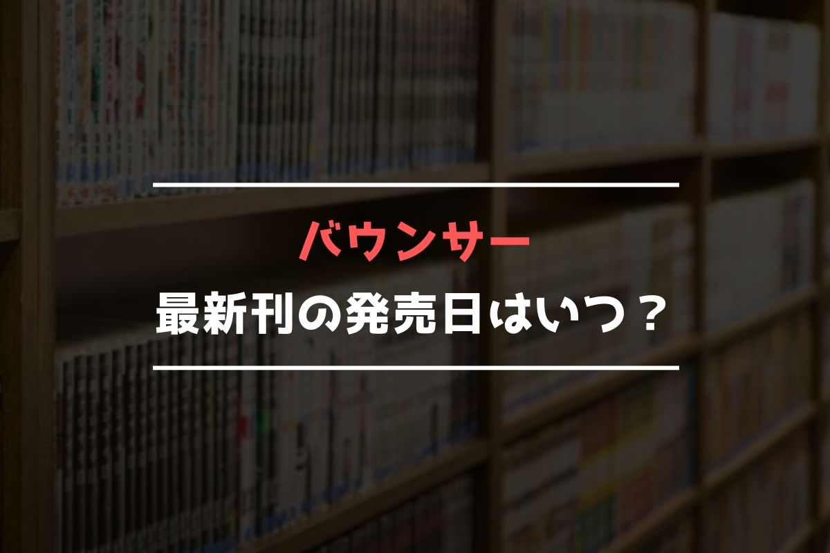 バウンサー【最新刊】14巻の発売日､15巻の発売日はいつ？完結した？《2024年最新版》 | 最新刊発売日リサーチ